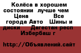 Колёса в хорошем состоянии, лучше чем! › Цена ­ 12 000 - Все города Авто » Шины и диски   . Дагестан респ.,Избербаш г.